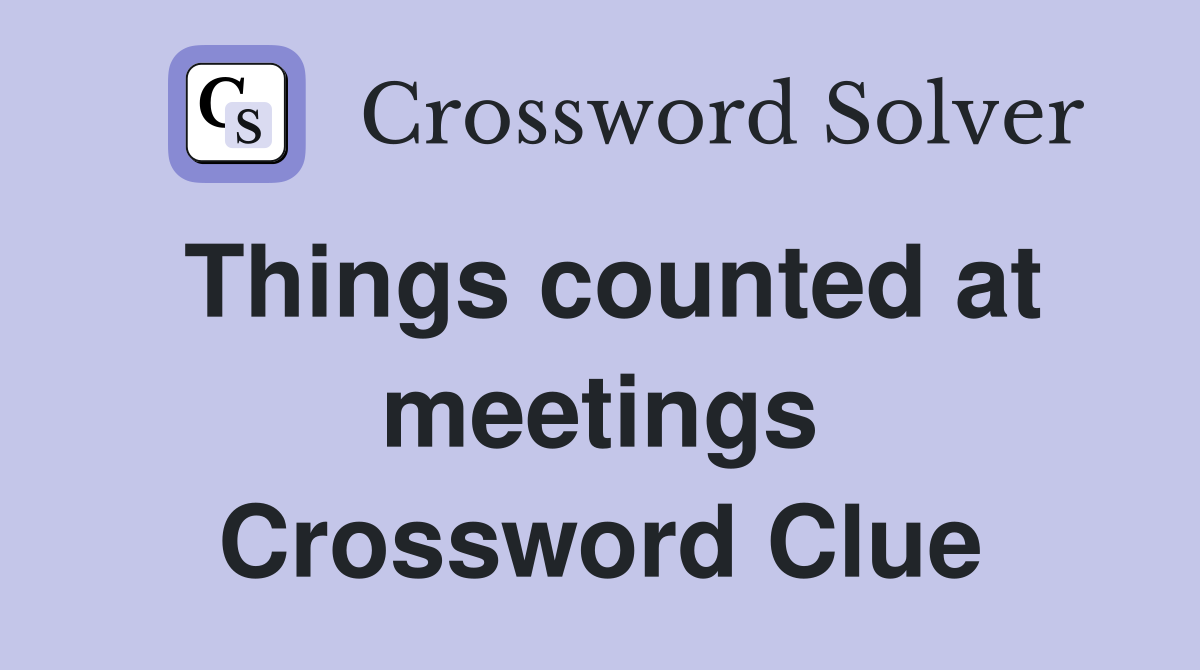 Things counted at meetings Crossword Clue