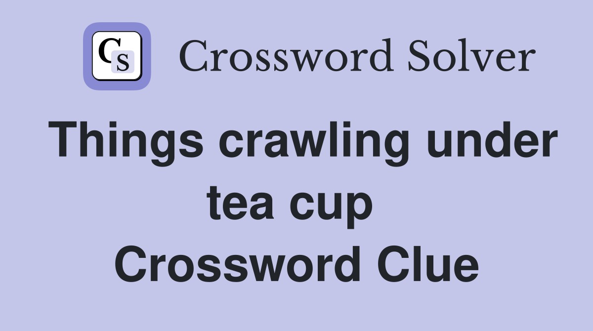 Things crawling under tea cup  Crossword Clue