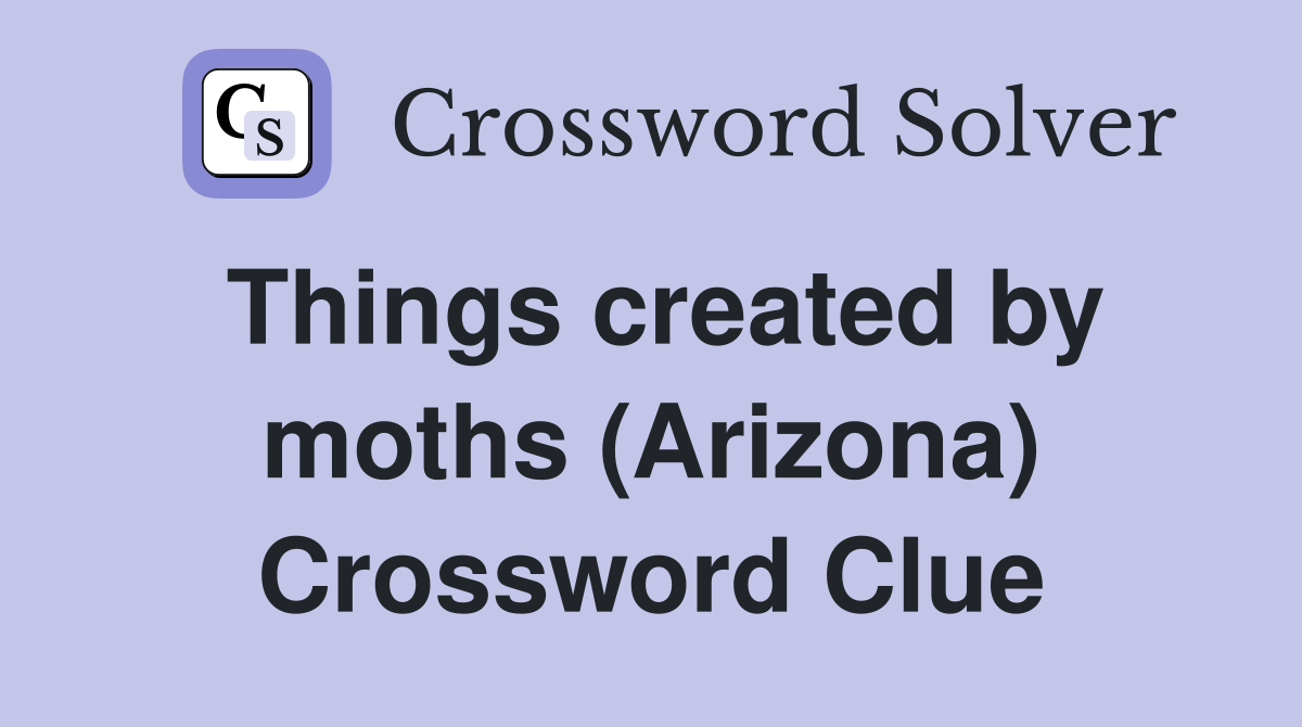 Things created by moths (Arizona) Crossword Clue