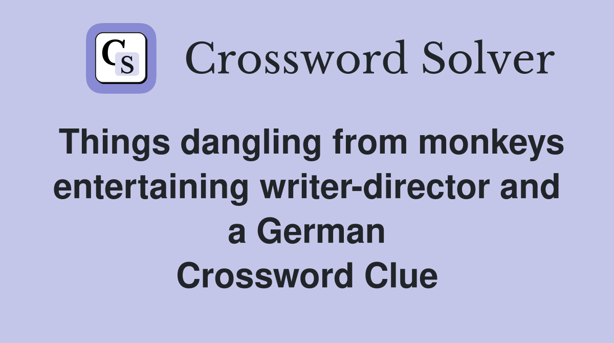 Things dangling from monkeys entertaining writer-director and a German Crossword Clue