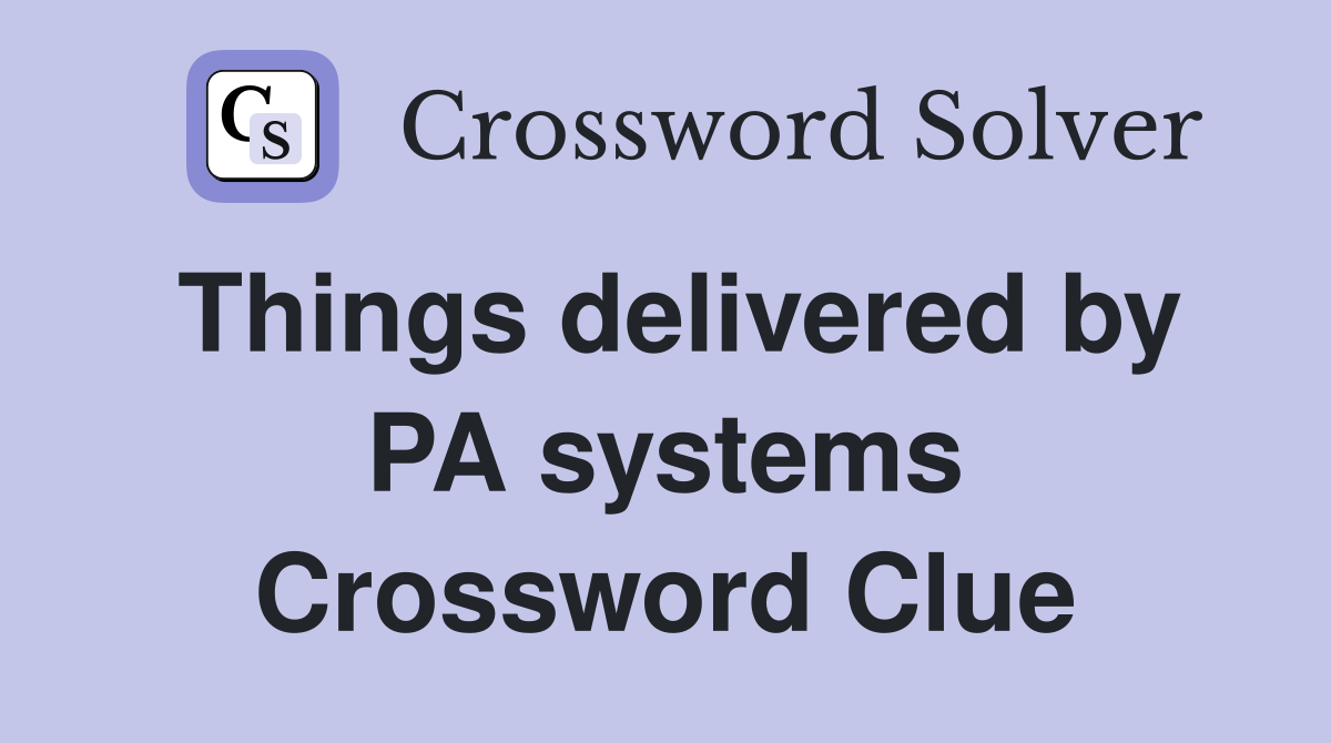 Things delivered by PA systems Crossword Clue