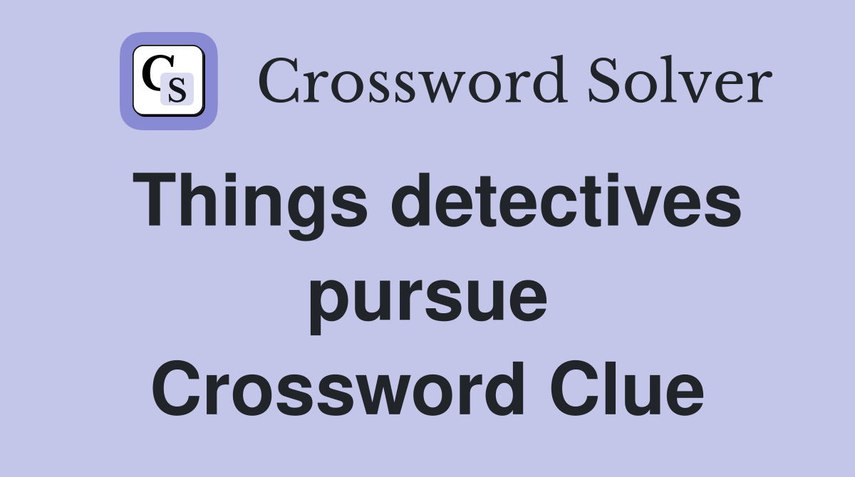 Things detectives pursue Crossword Clue