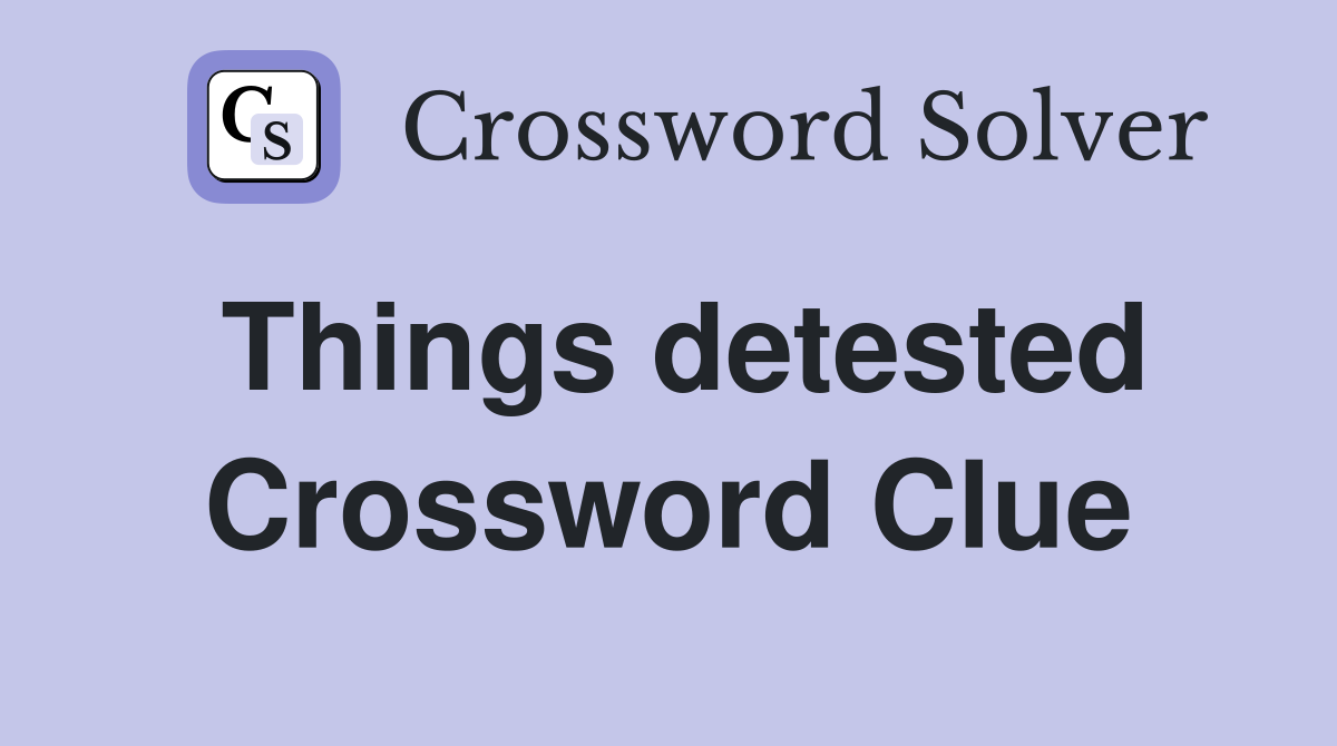 Things detested Crossword Clue