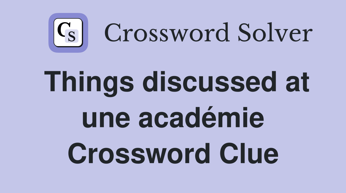 Things discussed at une académie Crossword Clue