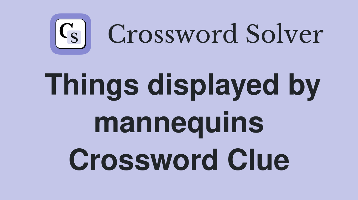 Things displayed by mannequins Crossword Clue