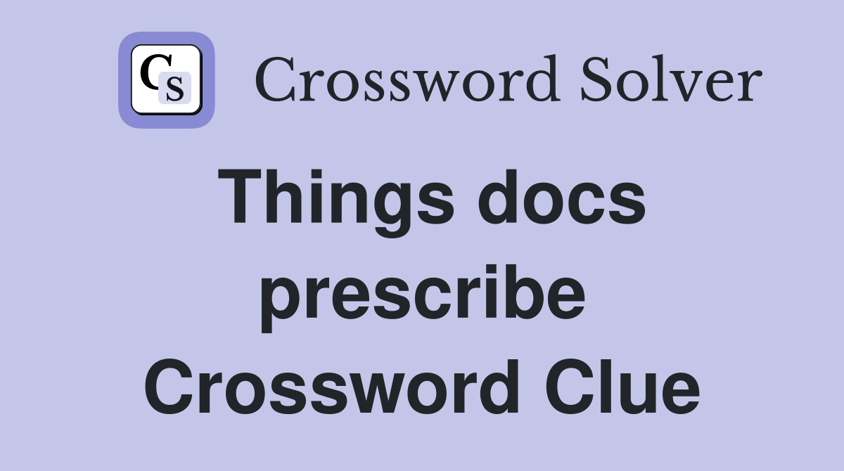 Things docs prescribe Crossword Clue