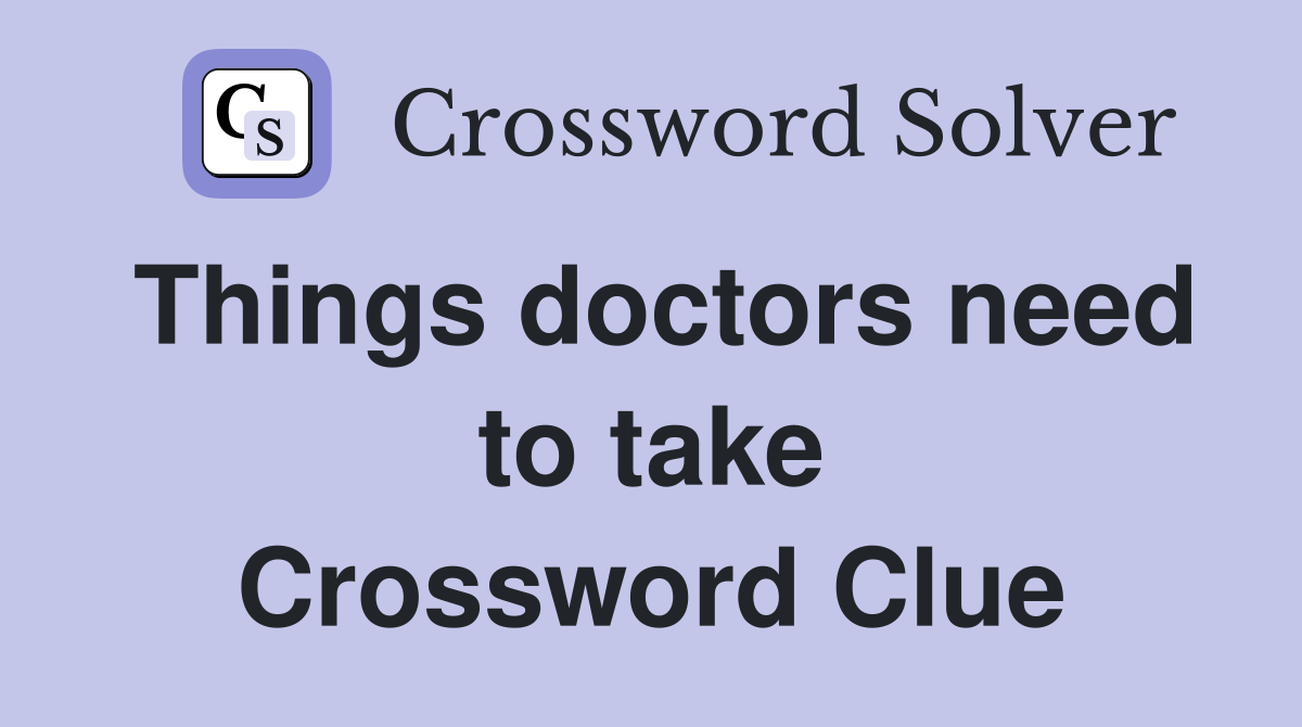 Things doctors need to take Crossword Clue