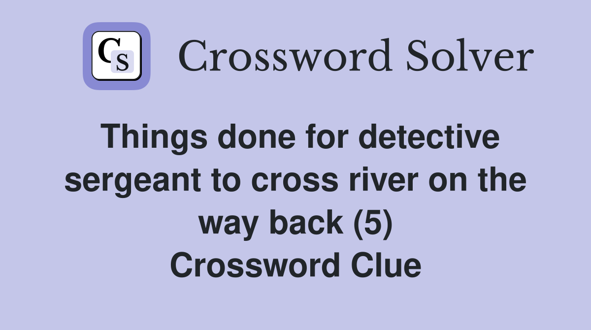 Things done for detective sergeant to cross river on the way back (5) Crossword Clue