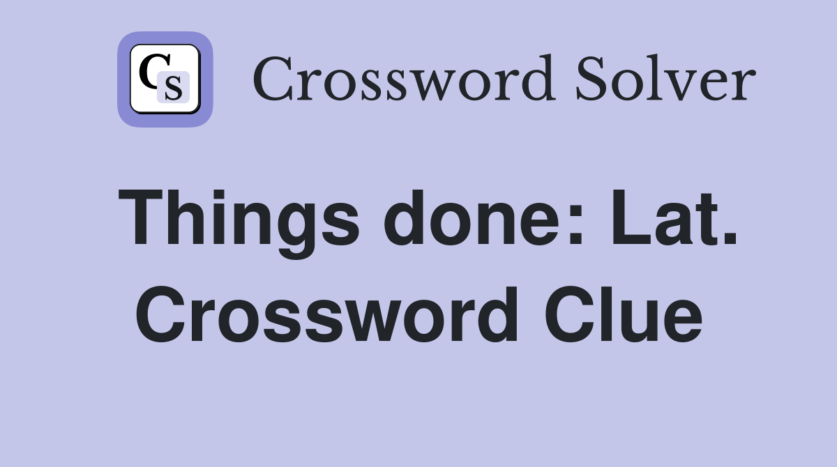 Things done: Lat. Crossword Clue