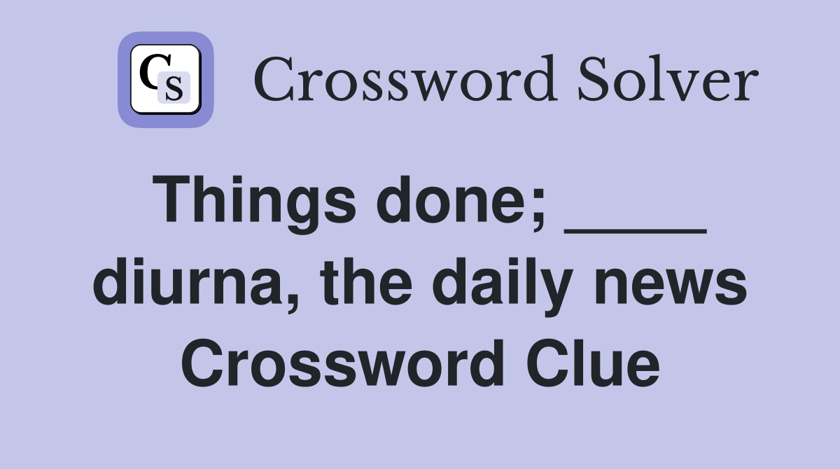 Things done; ____ diurna, the daily news Crossword Clue
