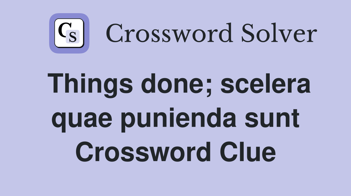 Things done; scelera quae punienda sunt Crossword Clue