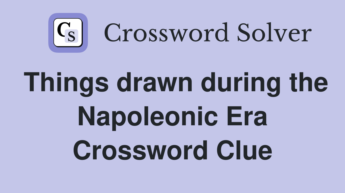 Things drawn during the Napoleonic Era Crossword Clue