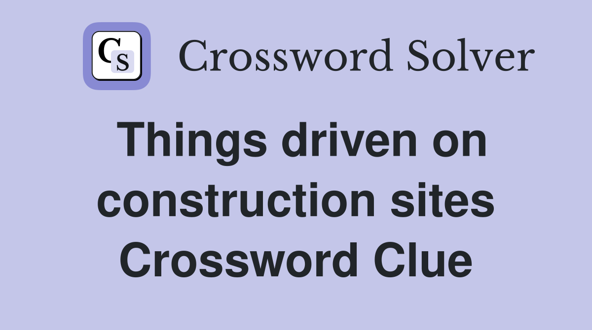 Things driven on construction sites Crossword Clue