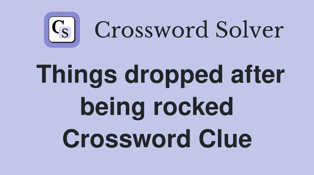 Things dropped after being rocked Crossword Clue