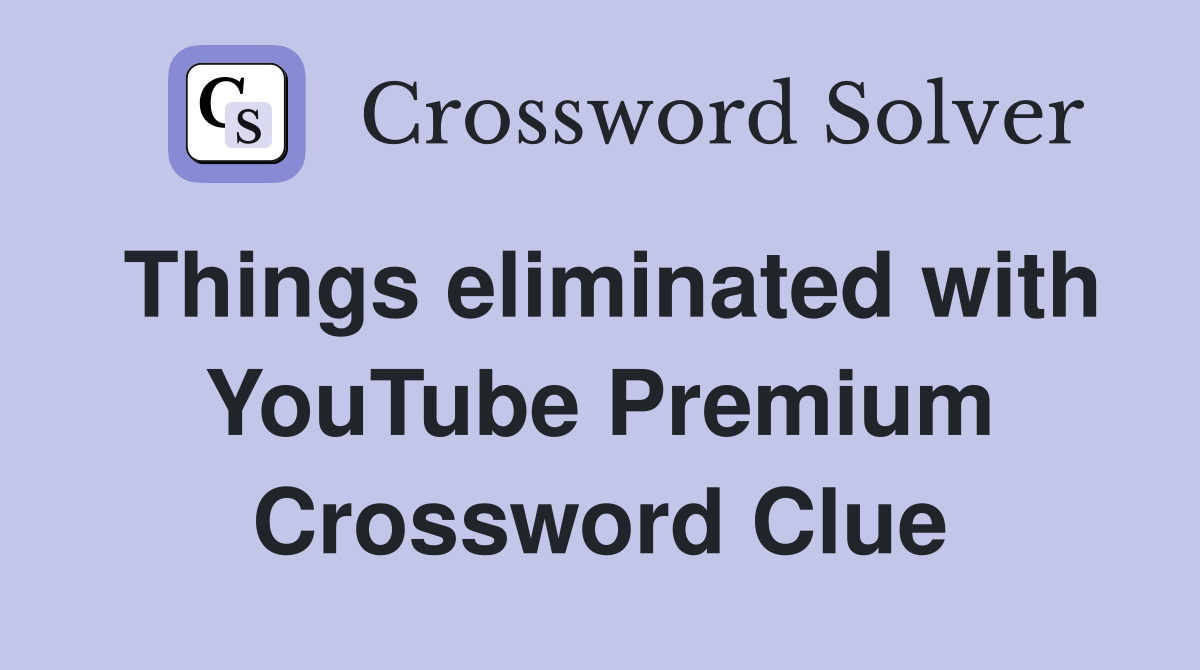 Things eliminated with YouTube Premium Crossword Clue