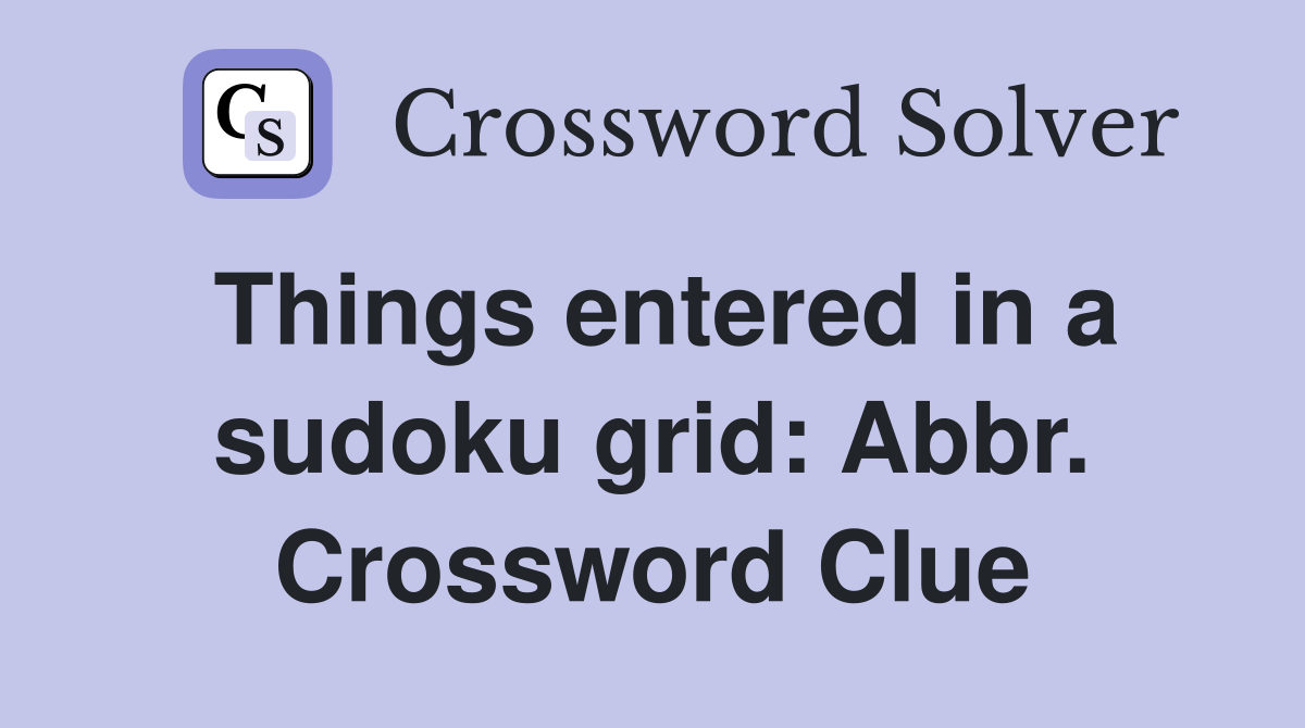 Things entered in a sudoku grid: Abbr. Crossword Clue