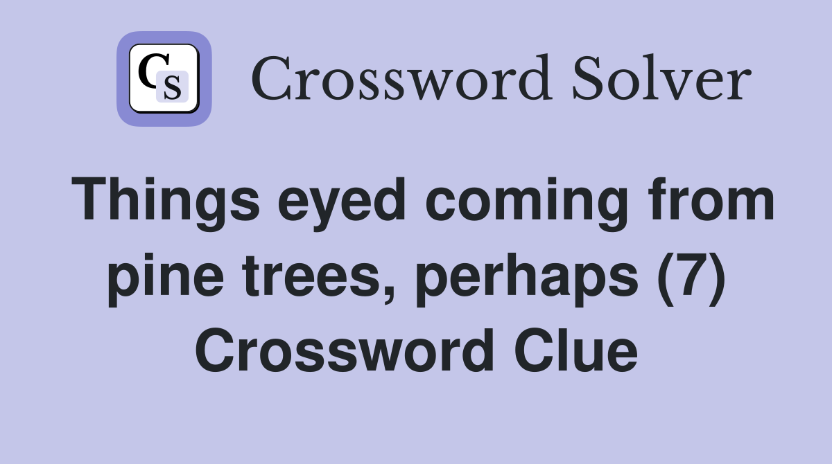 Things eyed coming from pine trees, perhaps (7) Crossword Clue