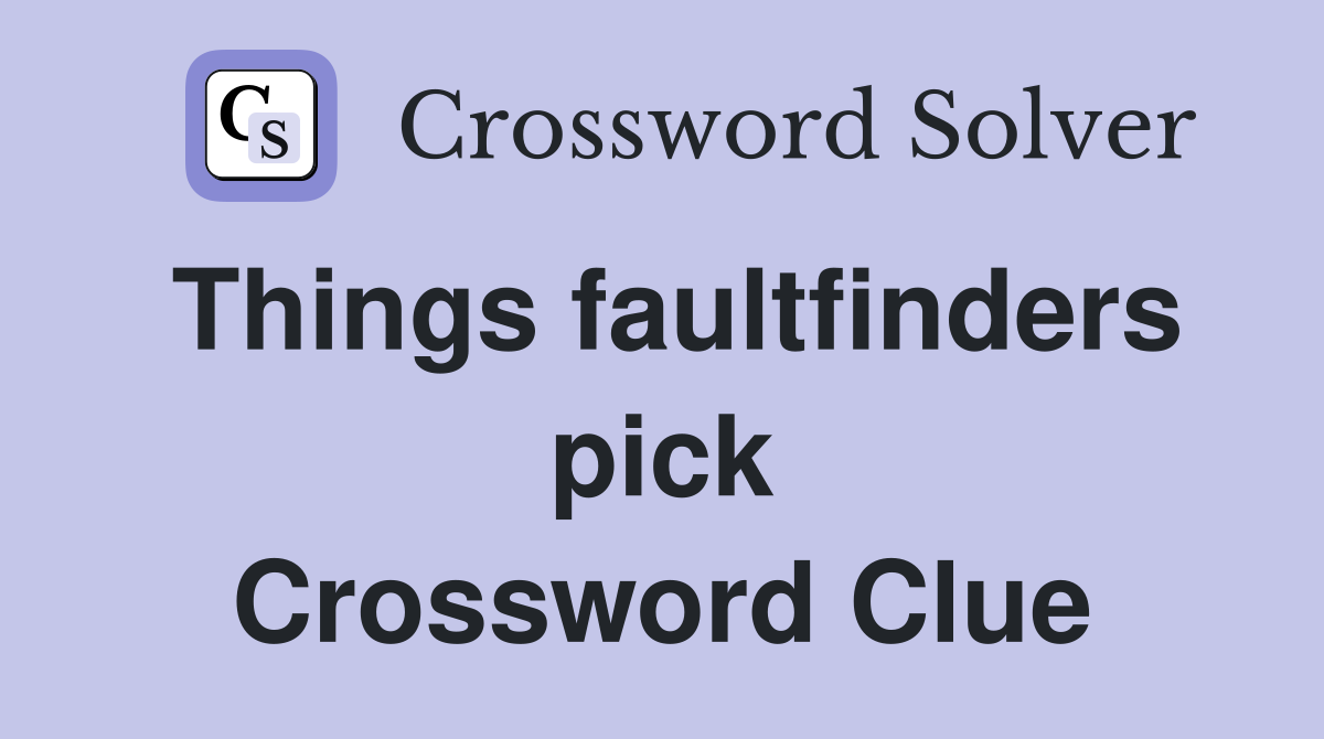 Things faultfinders pick Crossword Clue