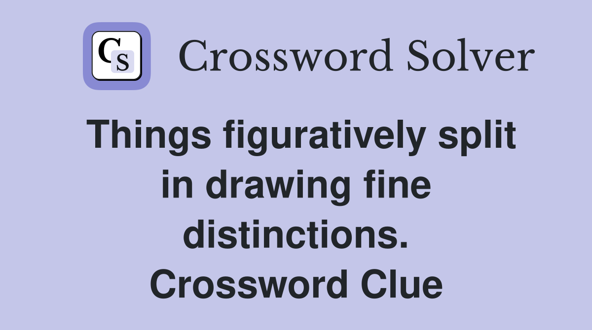 Things figuratively split in drawing fine distinctions. Crossword Clue