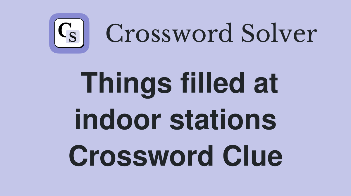 Things filled at indoor stations Crossword Clue