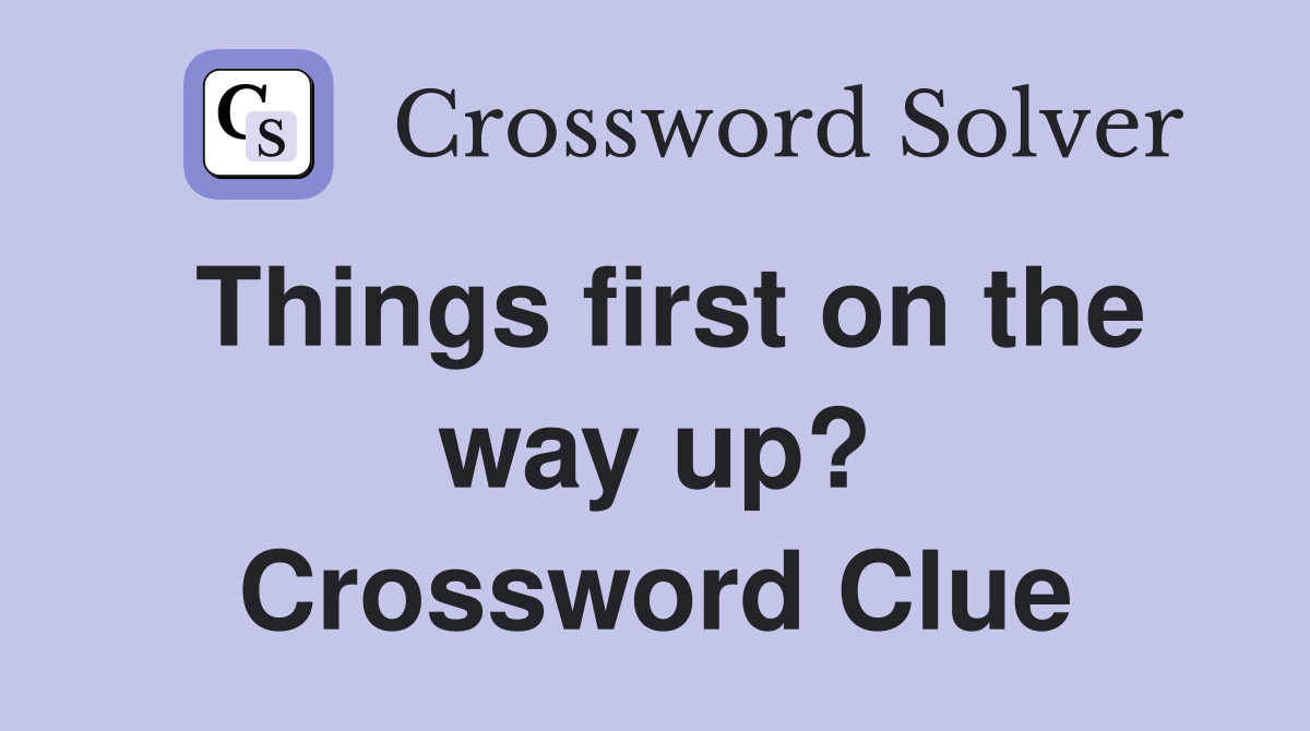 Things first on the way up? Crossword Clue