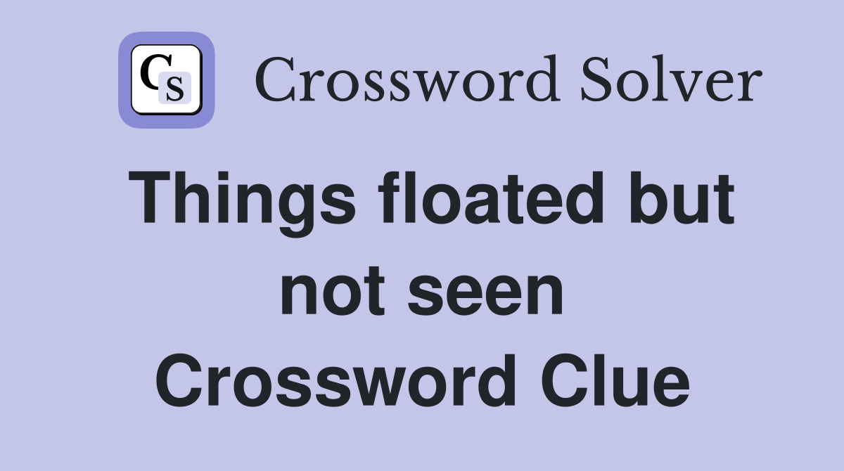 Things floated but not seen Crossword Clue
