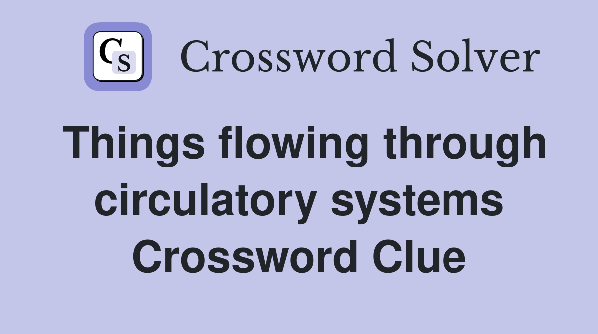 Things flowing through circulatory systems Crossword Clue