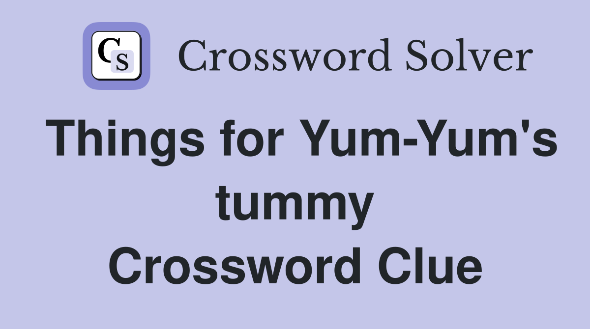 Things for Yum-Yum's tummy Crossword Clue
