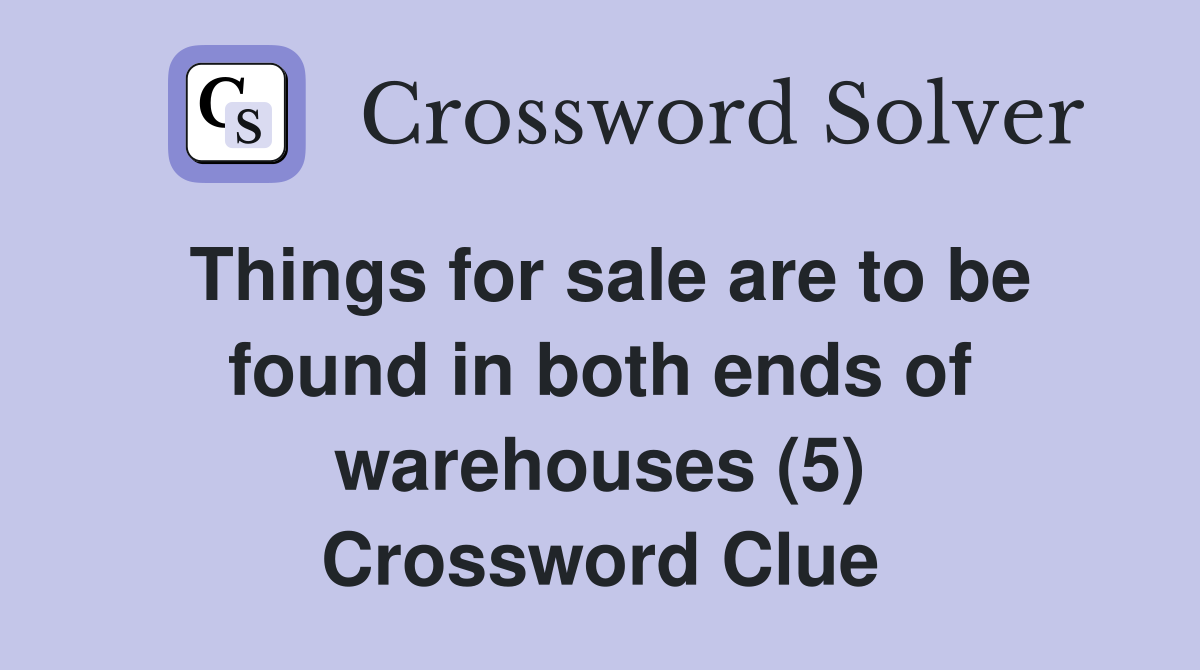 Things for sale are to be found in both ends of warehouses (5) Crossword Clue