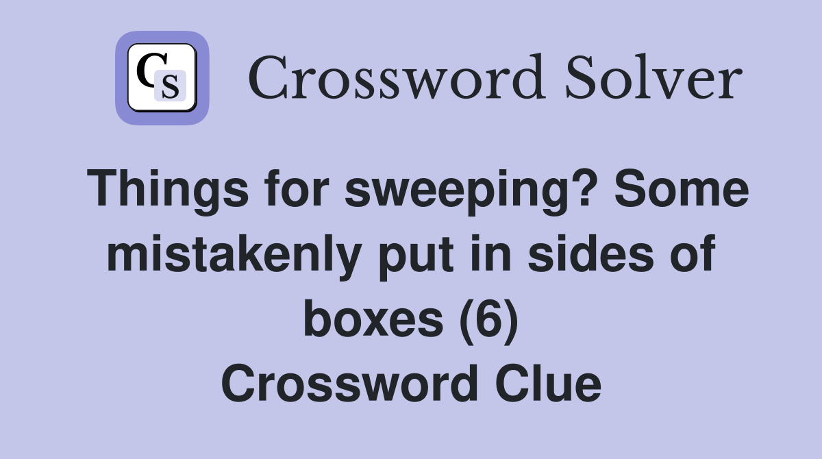 Things for sweeping? Some mistakenly put in sides of boxes (6) Crossword Clue