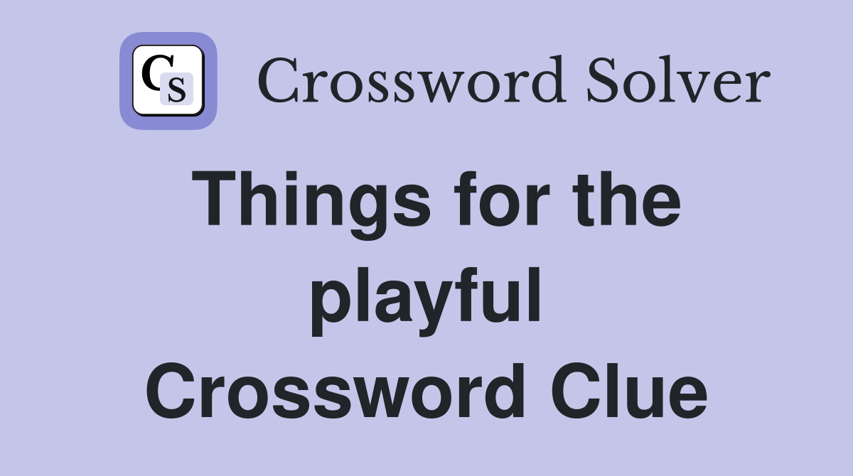 Things for the playful Crossword Clue