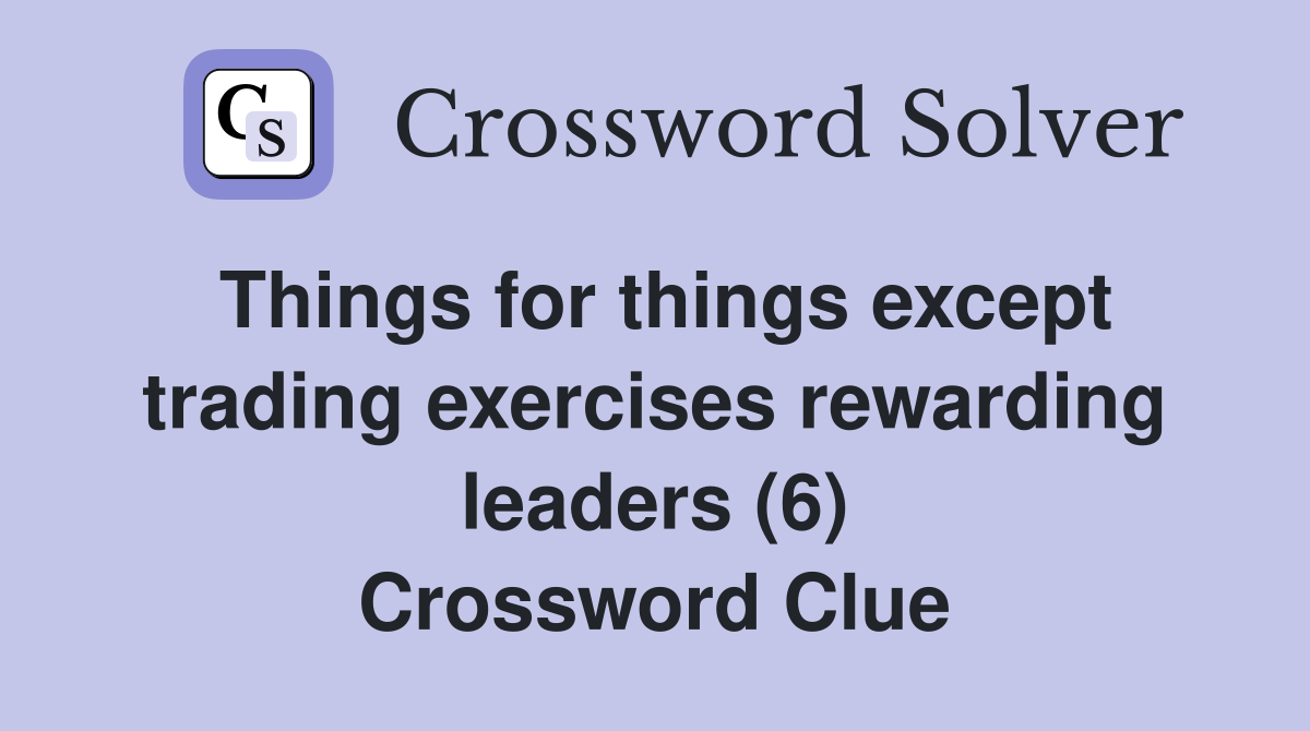 Things for things except trading exercises rewarding leaders (6) Crossword Clue