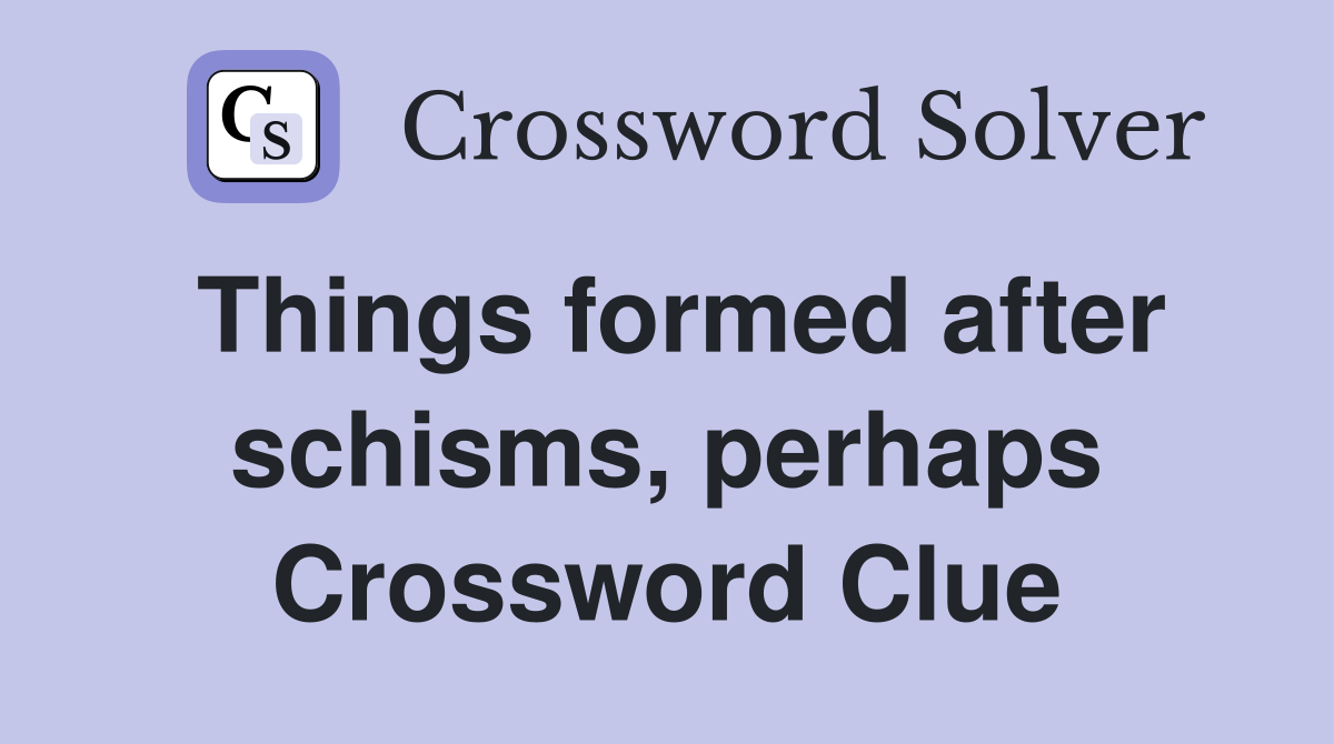 Things formed after schisms, perhaps Crossword Clue