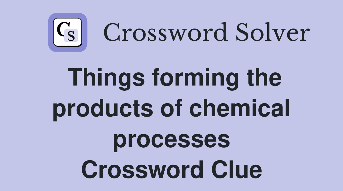 Things forming the products of chemical processes Crossword Clue