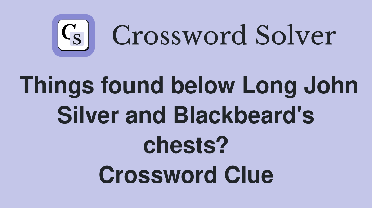 Things found below Long John Silver and Blackbeard's chests? Crossword Clue