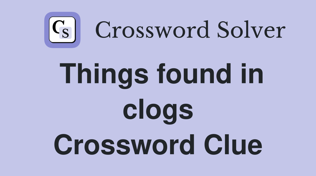 Things found in clogs Crossword Clue