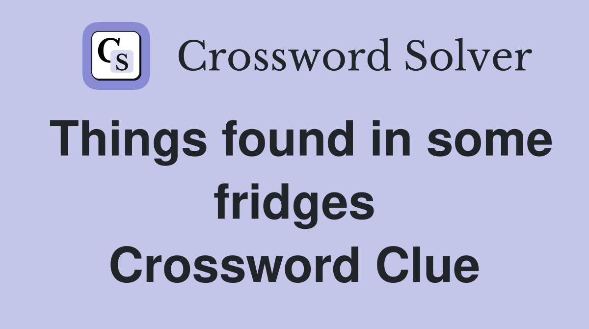 Things found in some fridges Crossword Clue