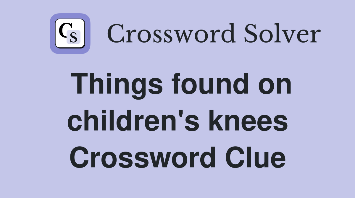 Things found on children's knees Crossword Clue