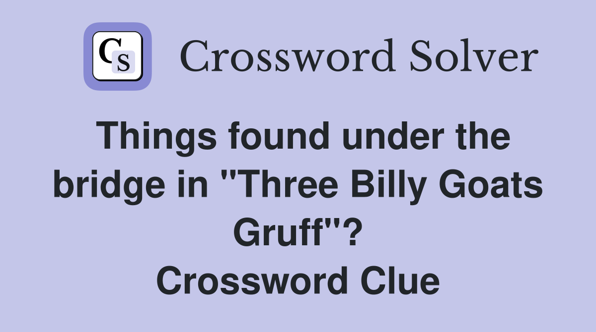 Things found under the bridge in "Three Billy Goats Gruff"? Crossword Clue