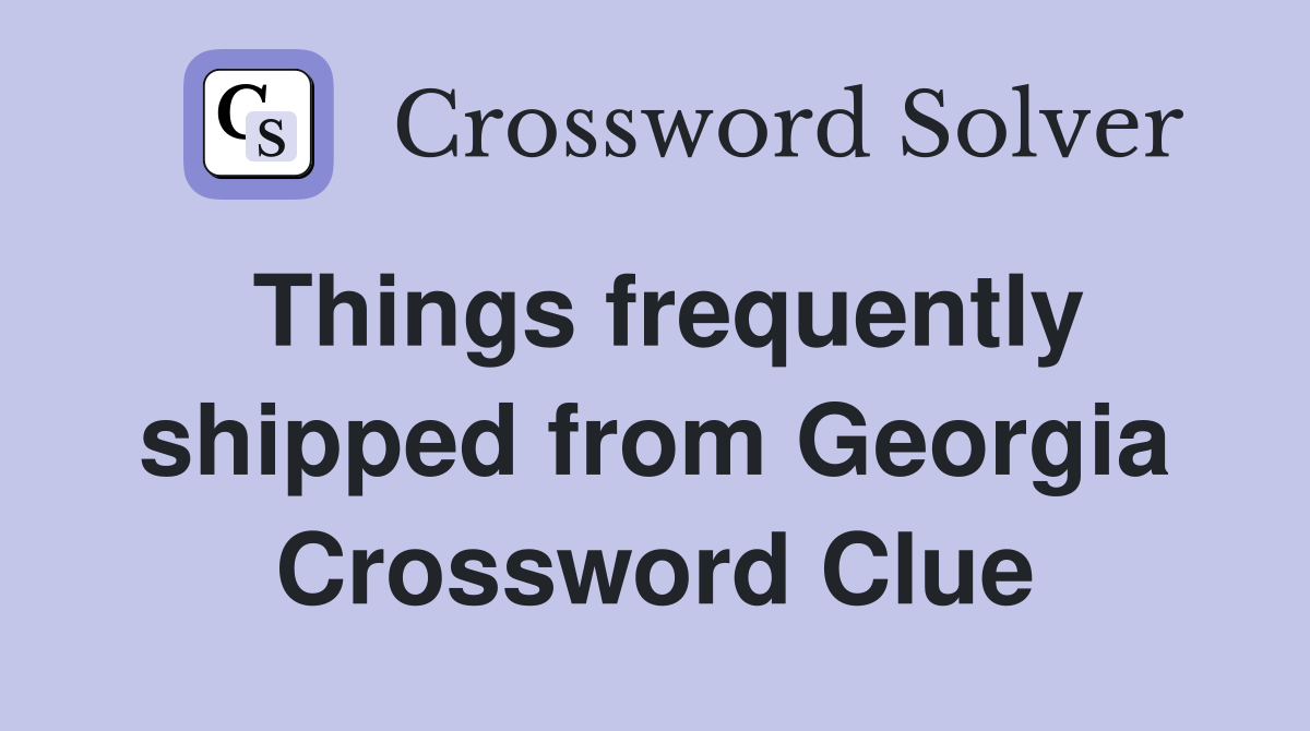 Things frequently shipped from Georgia Crossword Clue