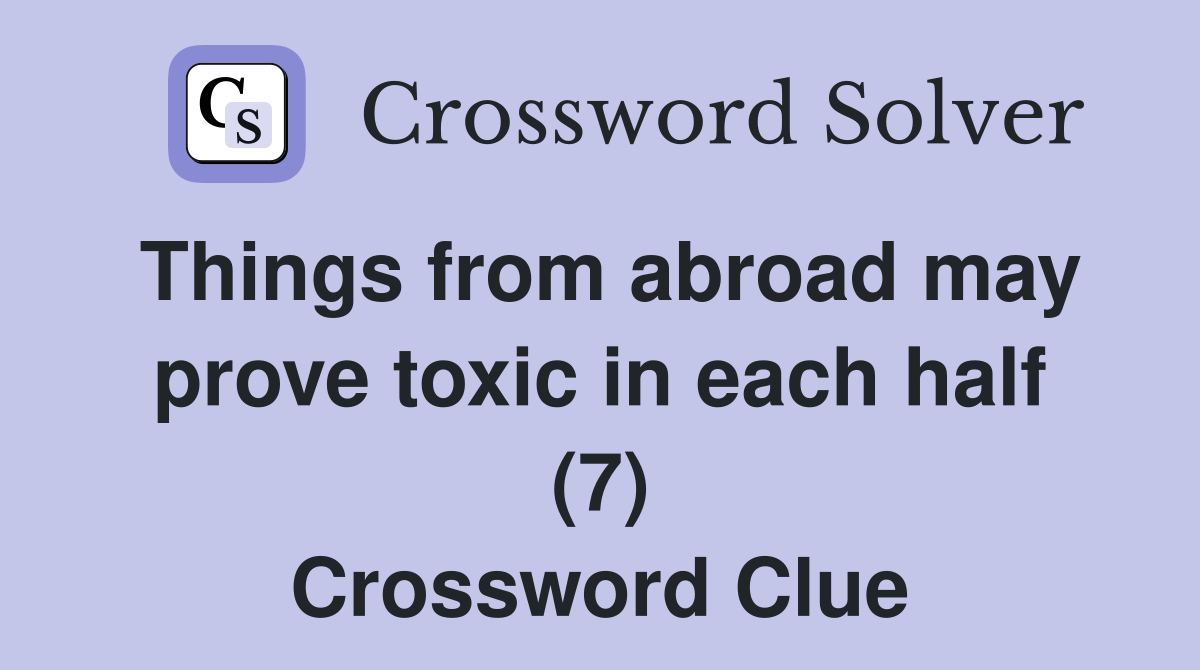 Things from abroad may prove toxic in each half (7) Crossword Clue