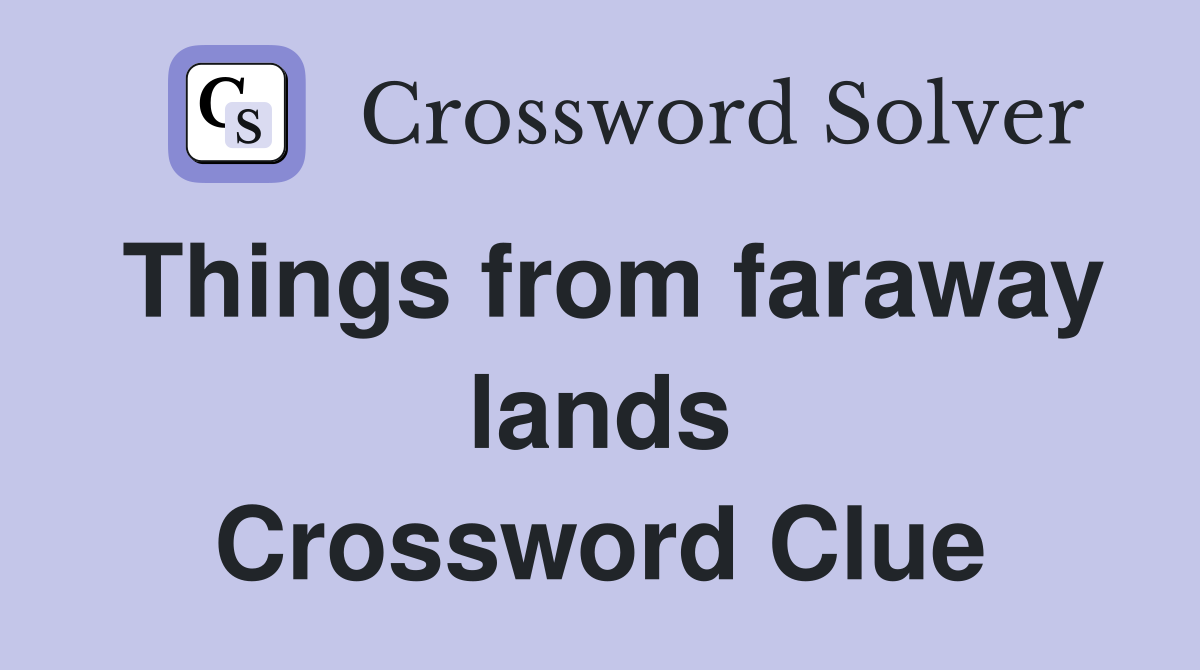 Things from faraway lands Crossword Clue