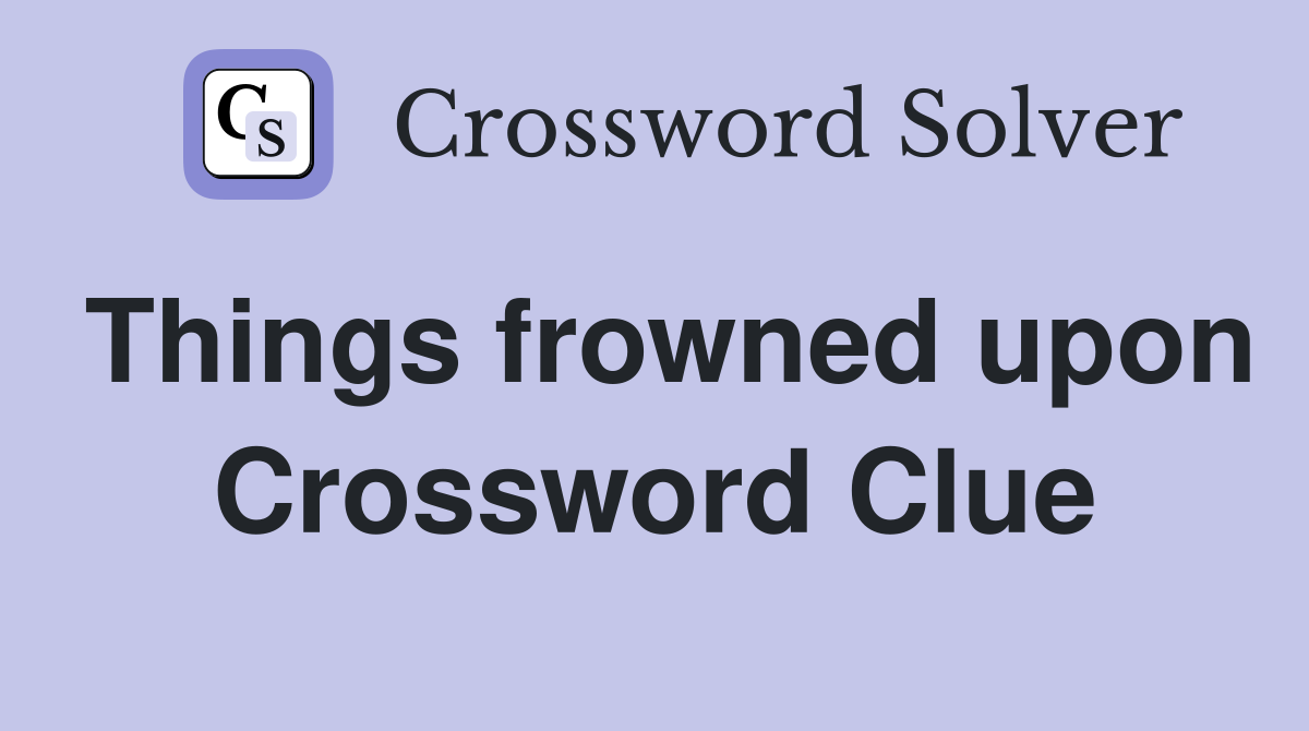 Things frowned upon Crossword Clue