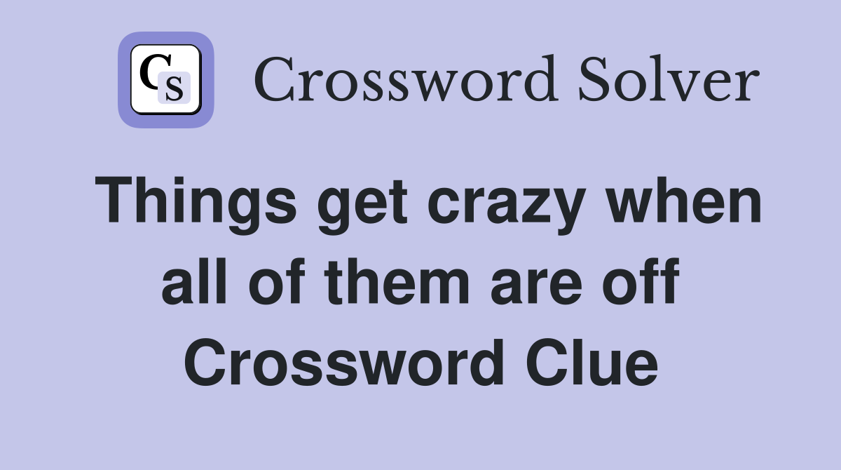 Things get crazy when all of them are off Crossword Clue