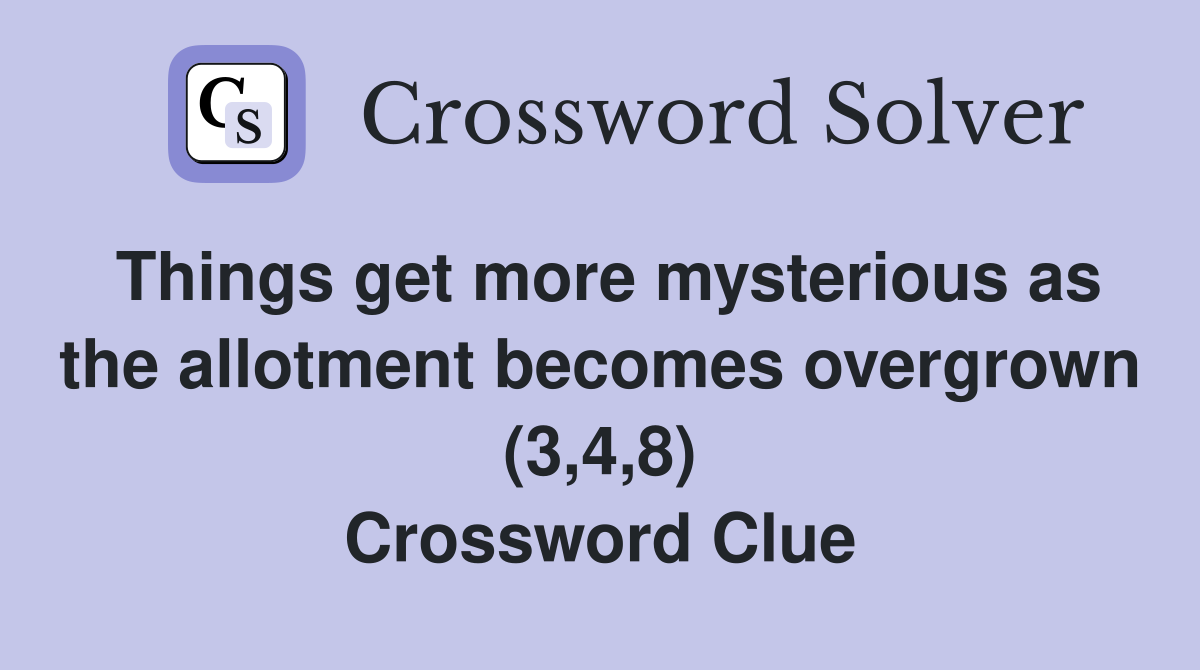 Things get more mysterious as the allotment becomes overgrown (3,4,8) Crossword Clue