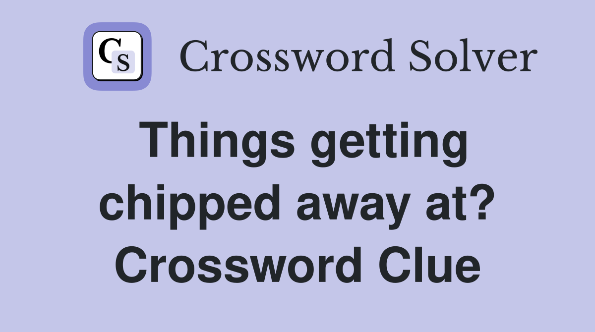 Things getting chipped away at? Crossword Clue