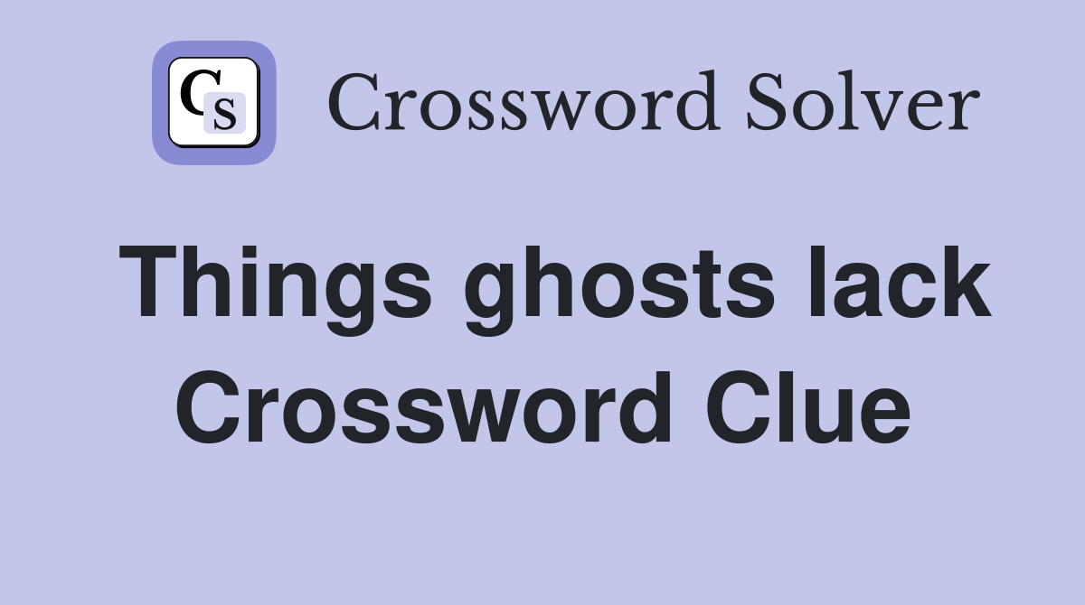 Things ghosts lack Crossword Clue