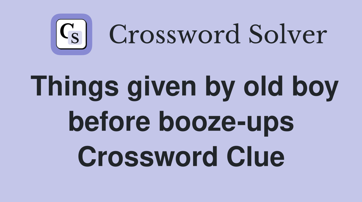 Things given by old boy before booze-ups Crossword Clue