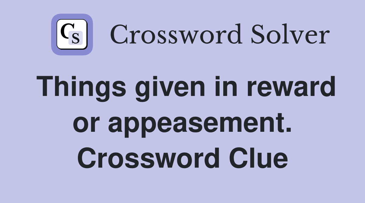 Things given in reward or appeasement. Crossword Clue