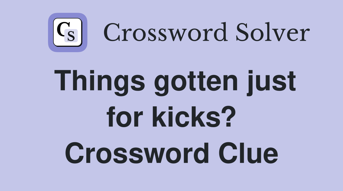Things gotten just for kicks? Crossword Clue